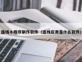 福鼎连线小程序制作软件（连线应用是什么软件）