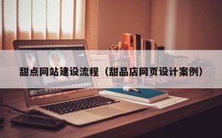 福鼎甜点网站建设流程（甜品店网页设计案例）