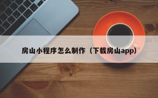福鼎房山小程序怎么制作（下载房山app）