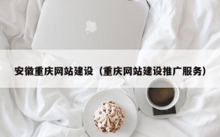 福鼎安徽重庆网站建设（重庆网站建设推广服务）