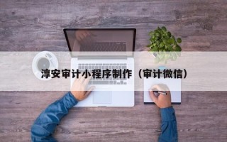 福鼎淳安审计小程序制作（审计微信）