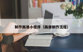 福鼎制作画册小程序（画册制作流程）
