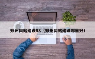 福鼎郑州网站建设58（郑州网站建设哪里好）