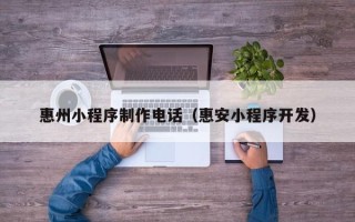 福鼎惠州小程序制作电话（惠安小程序开发）