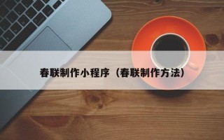 福鼎春联制作小程序（春联制作方法）