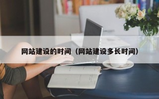 福鼎网站建设的时间（网站建设多长时间）