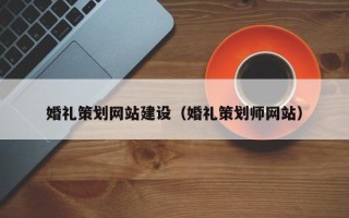 福鼎婚礼策划网站建设（婚礼策划师网站）